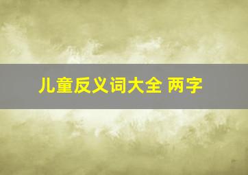 儿童反义词大全 两字